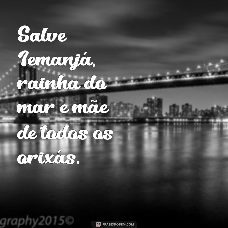 frases iemanjá na umbanda Salve Iemanjá, rainha do mar e mãe de todos os orixás.