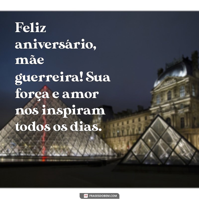 feliz aniversário mãe guerreira Feliz aniversário, mãe guerreira! Sua força e amor nos inspiram todos os dias.