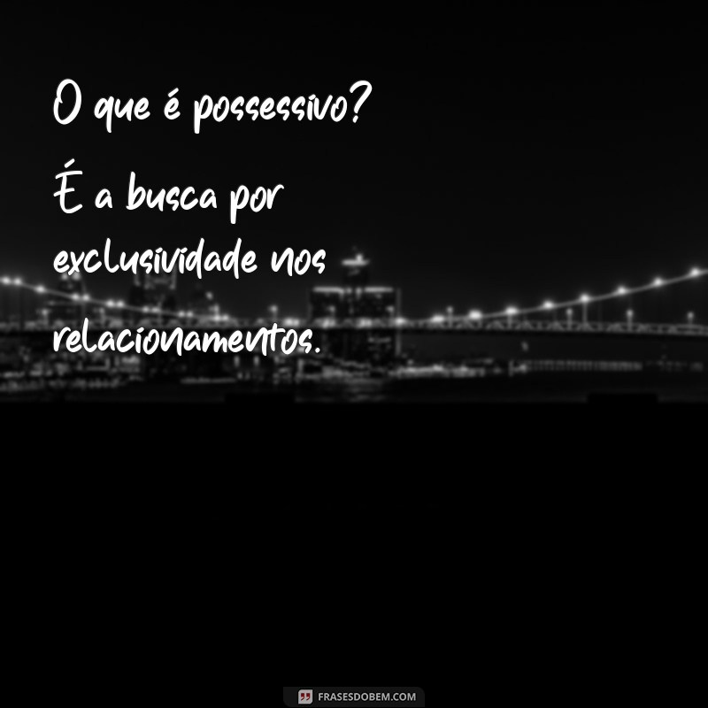 Entenda o Que é Possessivo: Definição e Exemplos Práticos 