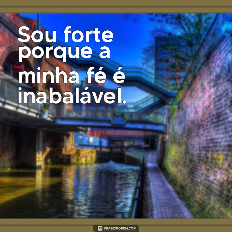 frases sou forte guerreira de deus Sou forte porque a minha fé é inabalável.