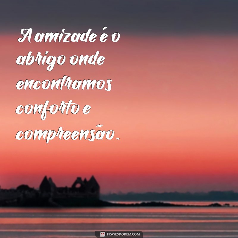 frases de carinho e amizade A amizade é o abrigo onde encontramos conforto e compreensão.