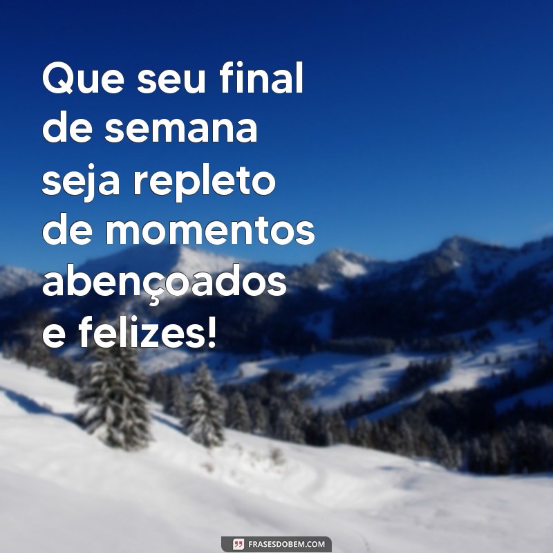 mensagem de abençoado final de semana Que seu final de semana seja repleto de momentos abençoados e felizes!