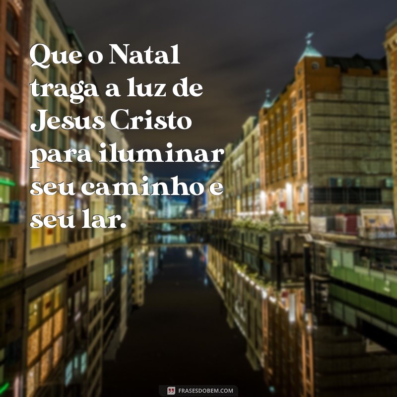 mensagens de natal catolicas Que o Natal traga a luz de Jesus Cristo para iluminar seu caminho e seu lar.