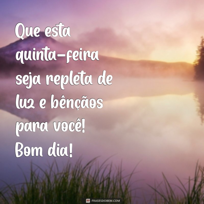 mensagens de bom dia de quinta-feira abençoada Que esta quinta-feira seja repleta de luz e bênçãos para você! Bom dia!