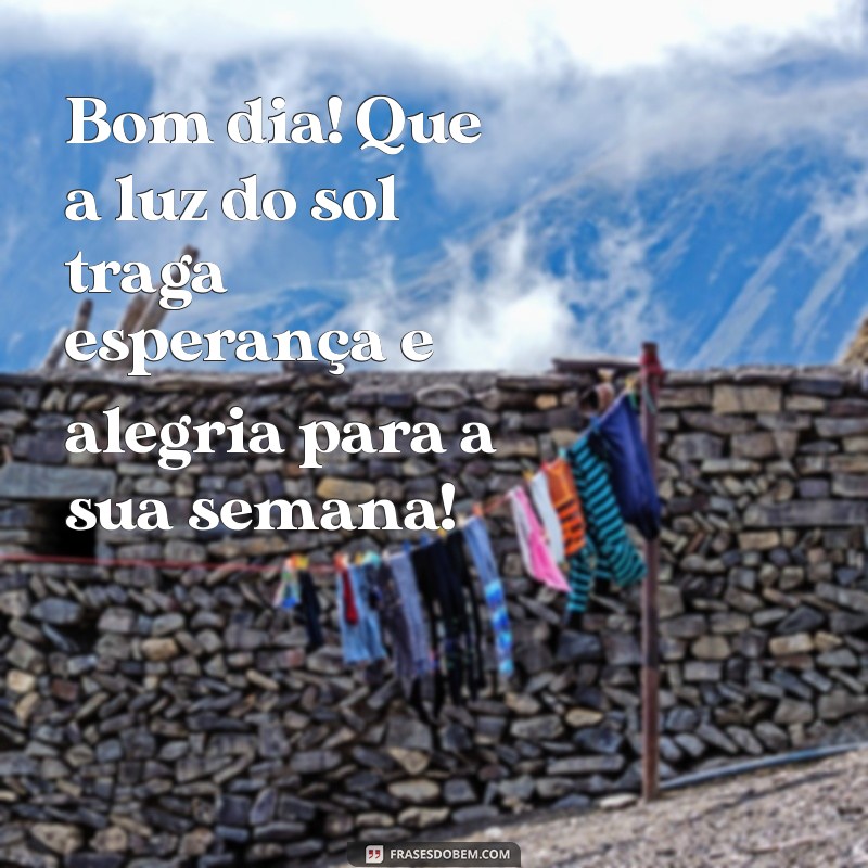 mensagem de bom dia e feliz semana abençoada Bom dia! Que a luz do sol traga esperança e alegria para a sua semana!