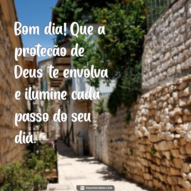 mensagem de bom dia proteção de deus Bom dia! Que a proteção de Deus te envolva e ilumine cada passo do seu dia.