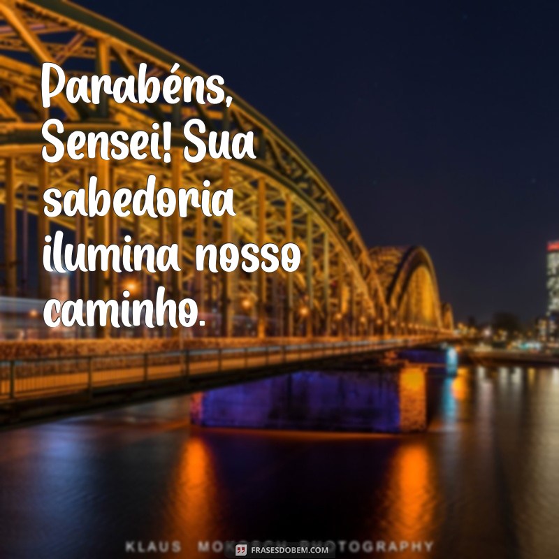 parabéns sensei Parabéns, Sensei! Sua sabedoria ilumina nosso caminho.