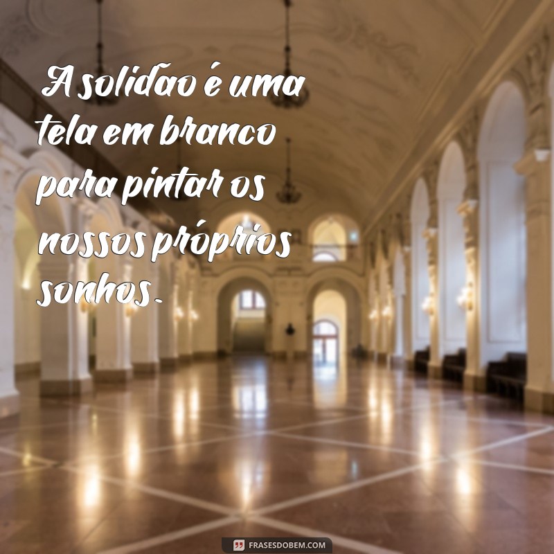 Frases Inspiradoras sobre a Beleza de Ser Sozinha: Reflexões para o Autoconhecimento 