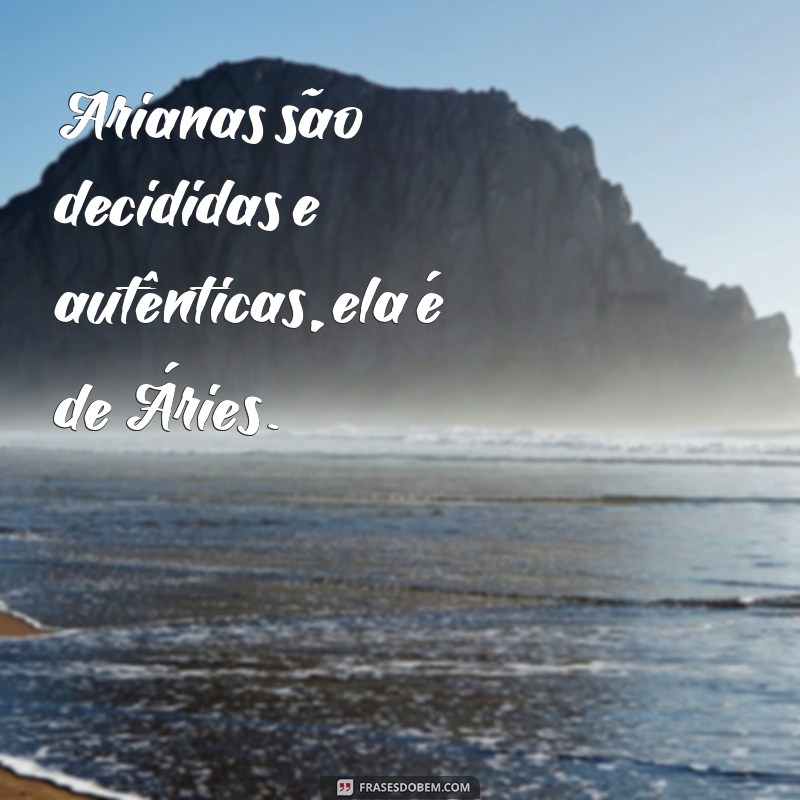 Descubra as melhores frases que definem a personalidade forte de uma mulher de Áries 