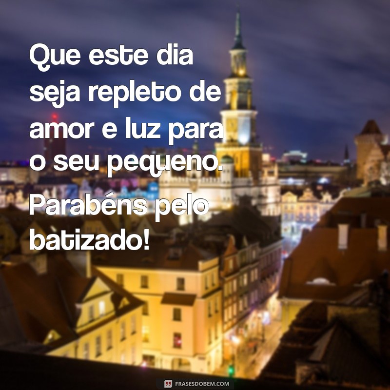 mensagem para batizado de bebê Que este dia seja repleto de amor e luz para o seu pequeno. Parabéns pelo batizado!