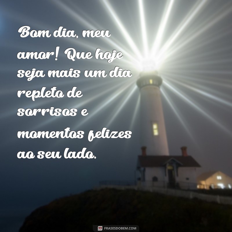 frases de bom dia para amor da minha vida Bom dia, meu amor! Que hoje seja mais um dia repleto de sorrisos e momentos felizes ao seu lado.