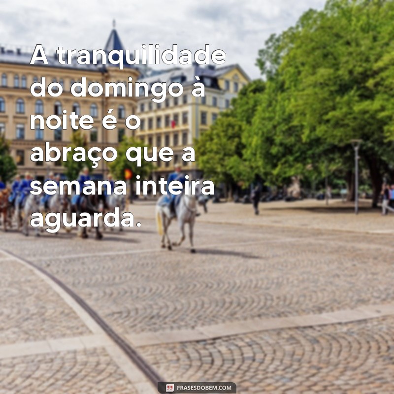 final de domingo A tranquilidade do domingo à noite é o abraço que a semana inteira aguarda.