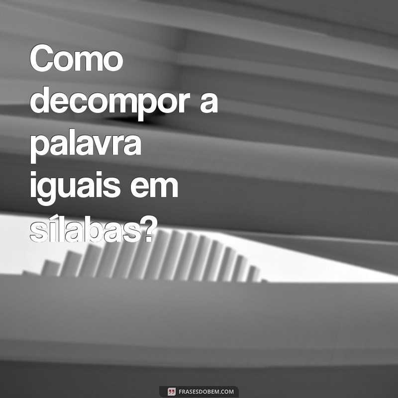 Aprenda a Separar a Palavra Iguais de Forma Correta: Dicas e Exemplos 