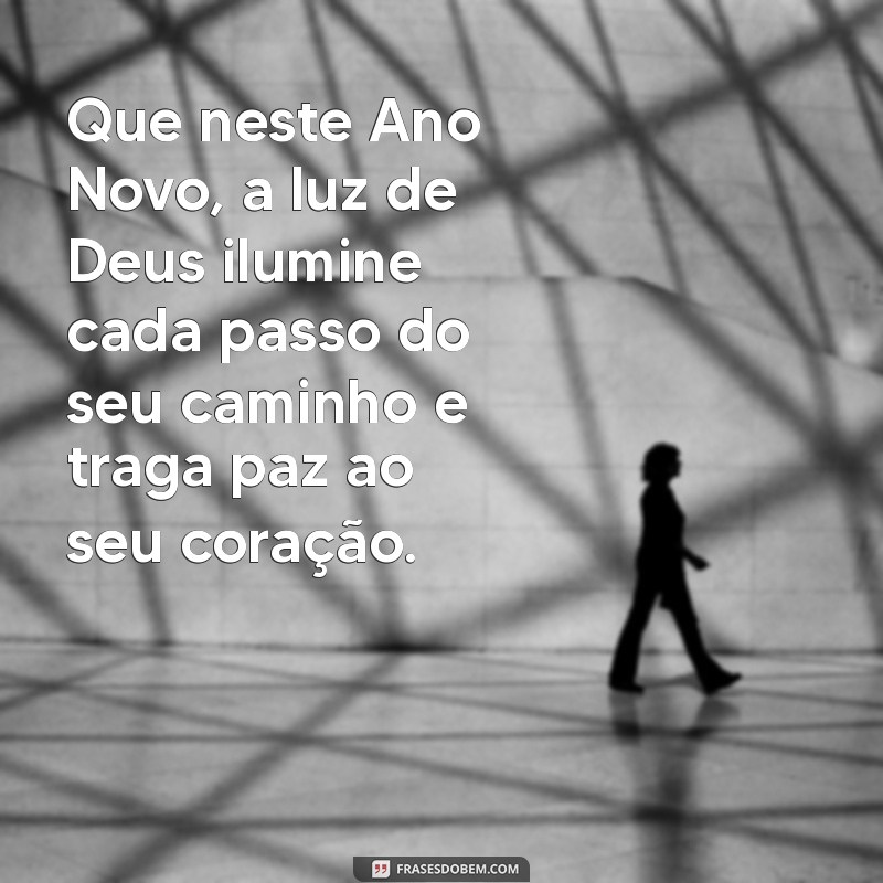 mensagem de ano novo com deus Que neste Ano Novo, a luz de Deus ilumine cada passo do seu caminho e traga paz ao seu coração.