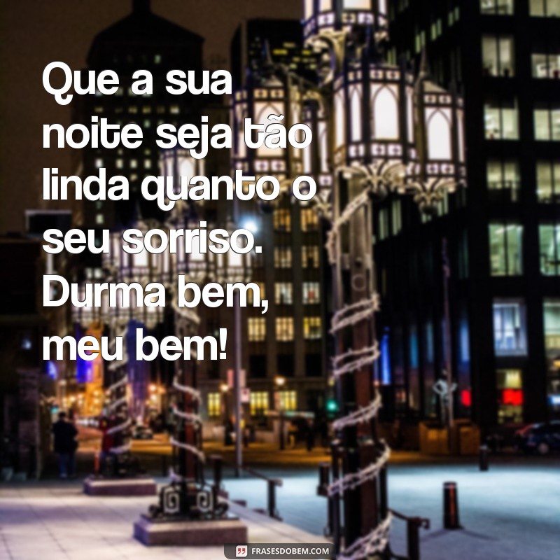 mensagem de boa noite a uma pessoa especial Que a sua noite seja tão linda quanto o seu sorriso. Durma bem, meu bem!