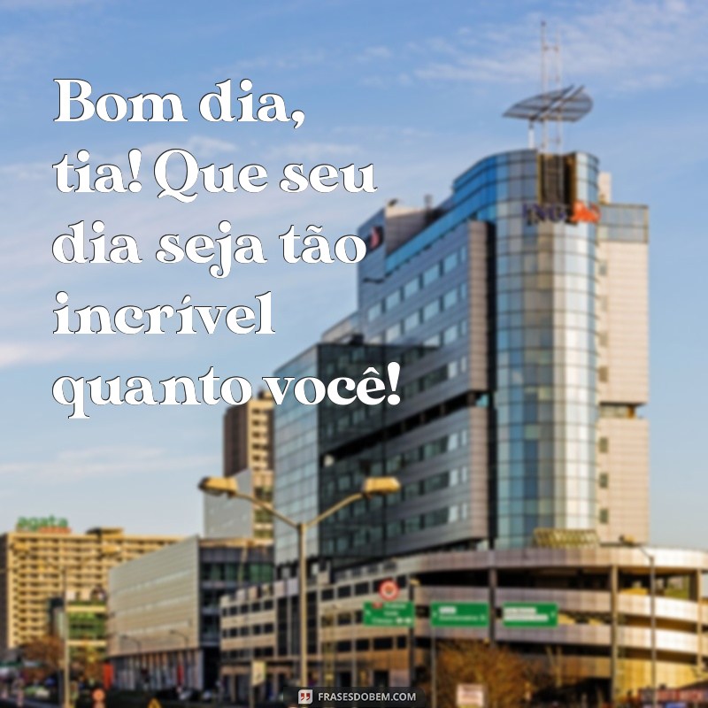 Bom Dia, Tia: Frases Inspiradoras para Começar o Dia com Carinho 