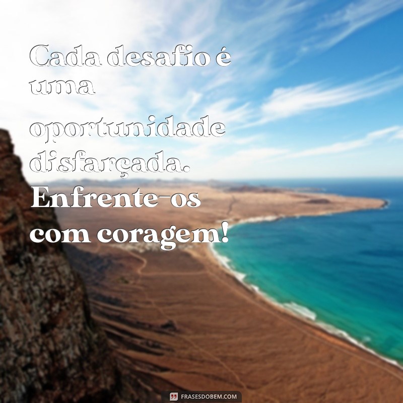 Frases Inspiradoras de Coragem para Superar Desafios e Vencer na Vida 