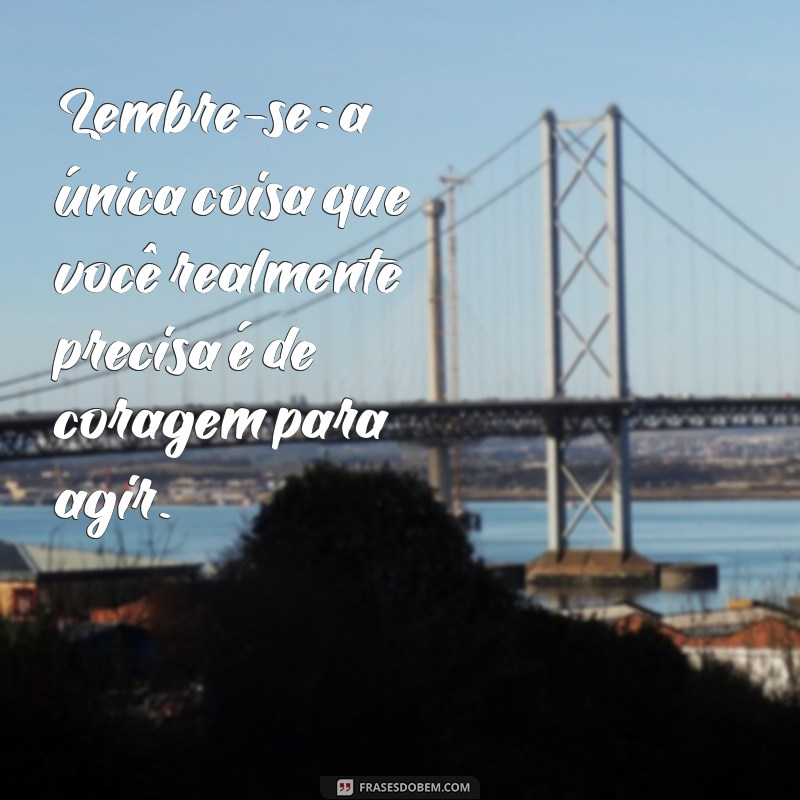 Frases Inspiradoras de Coragem para Superar Desafios e Vencer na Vida 