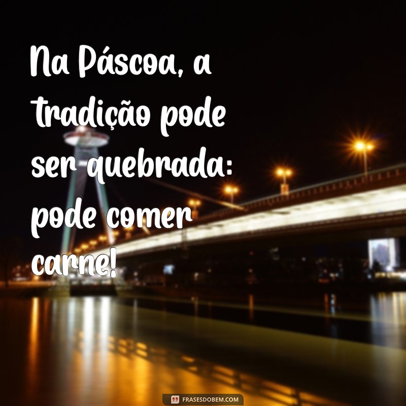 na pascoa pode comer carne Na Páscoa, a tradição pode ser quebrada: pode comer carne!