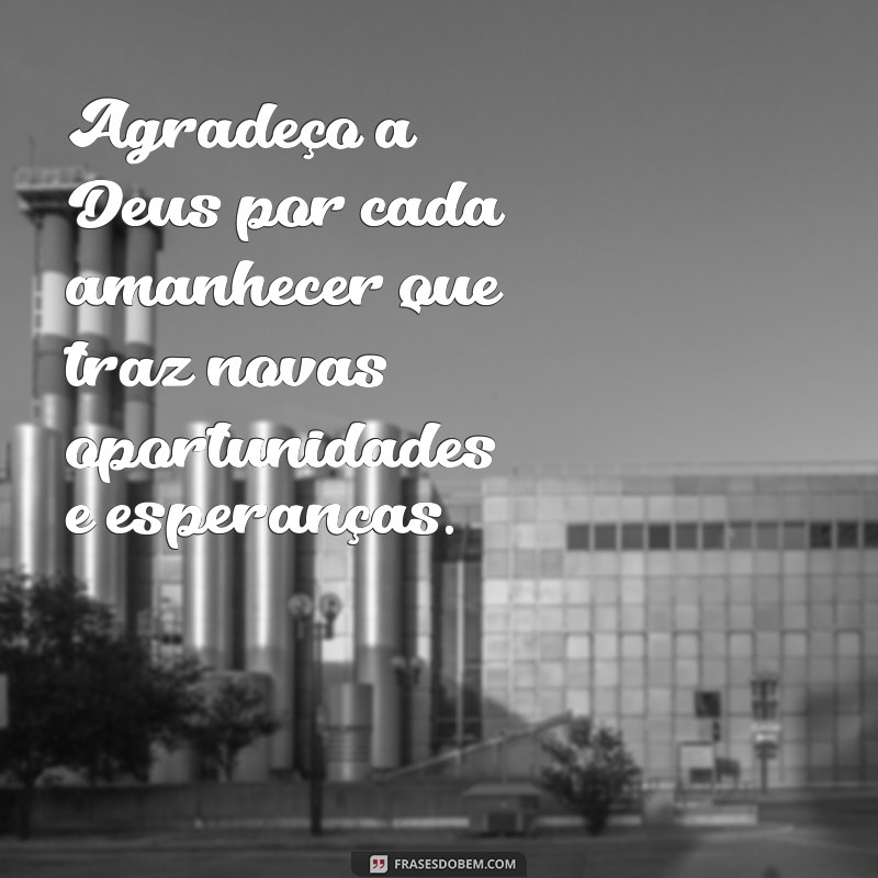 frases de gratidão a deus por tudo Agradeço a Deus por cada amanhecer que traz novas oportunidades e esperanças.