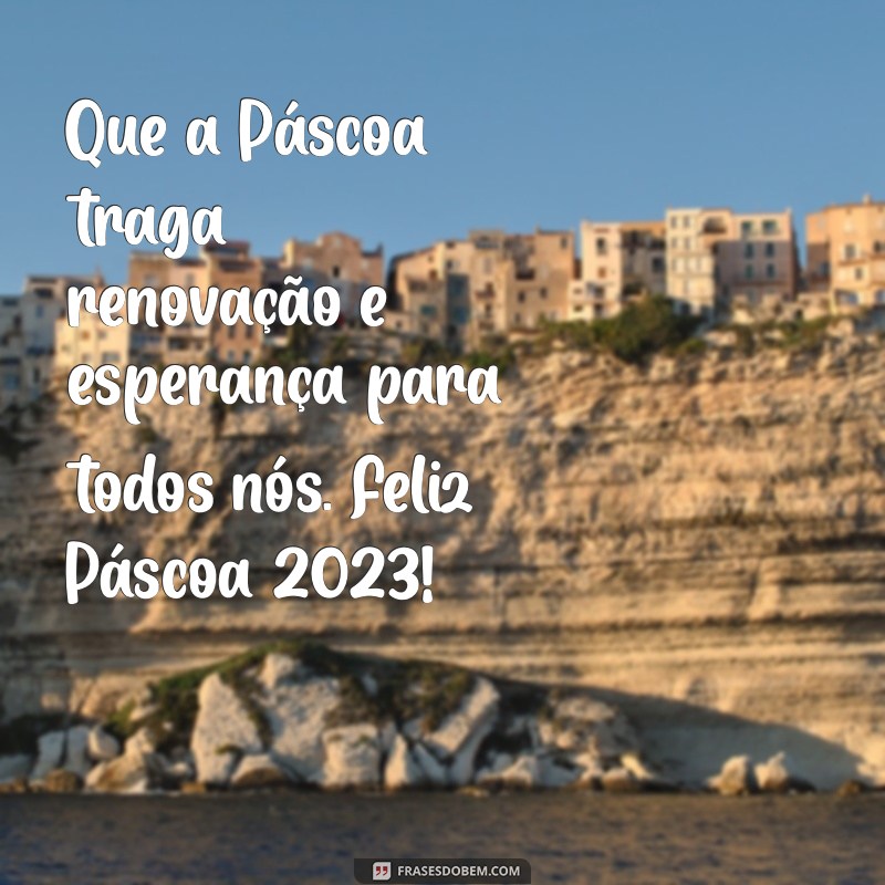 páscoa 2023 mensagem Que a Páscoa traga renovação e esperança para todos nós. Feliz Páscoa 2023!