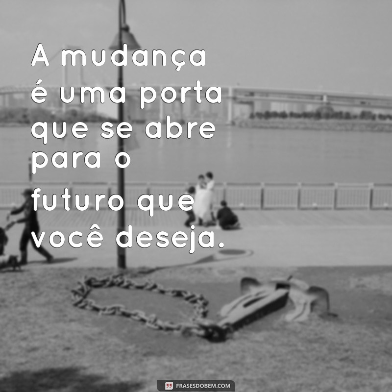 Transforme sua Vida: Frases Inspiradoras para Não Ter Medo da Mudança 