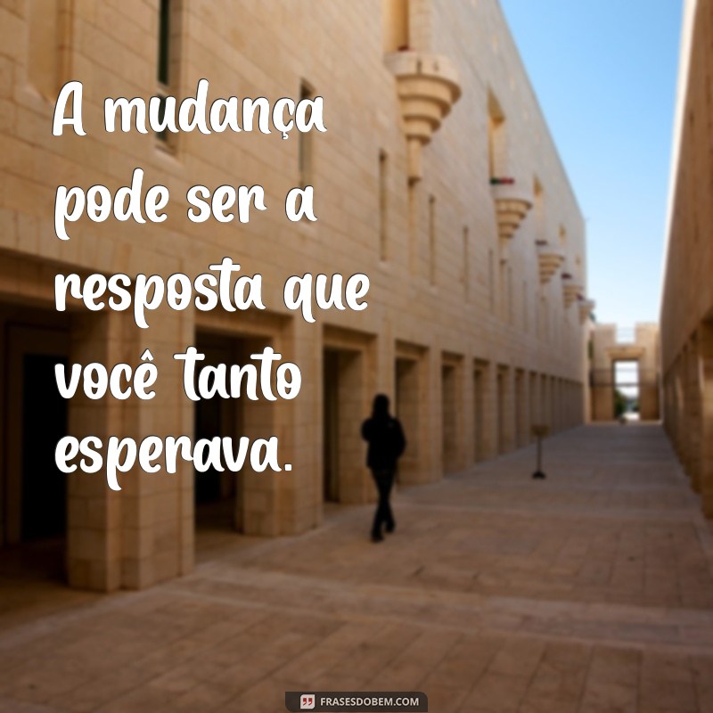 Transforme sua Vida: Frases Inspiradoras para Não Ter Medo da Mudança 