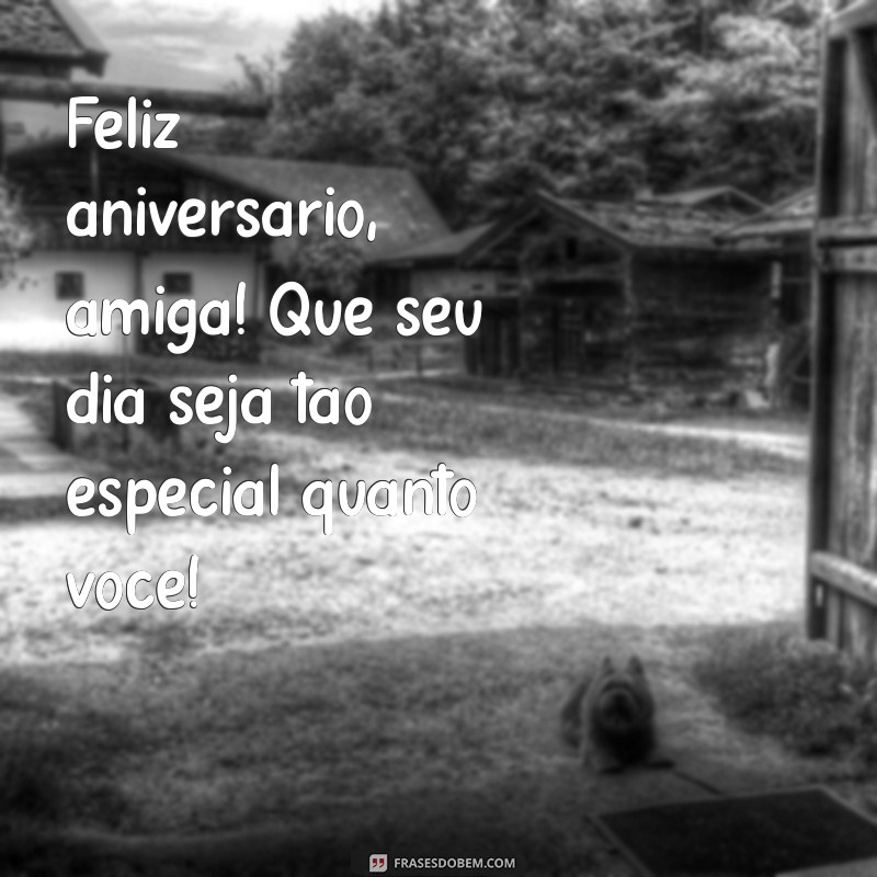 feliz aniversário especial amiga Feliz aniversário, amiga! Que seu dia seja tão especial quanto você!