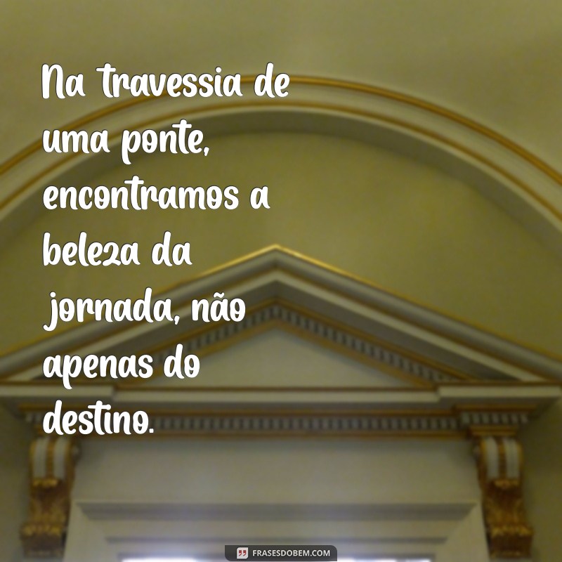 Frases Inspiradoras sobre Pontes: Conectando Emoções e Ideias 