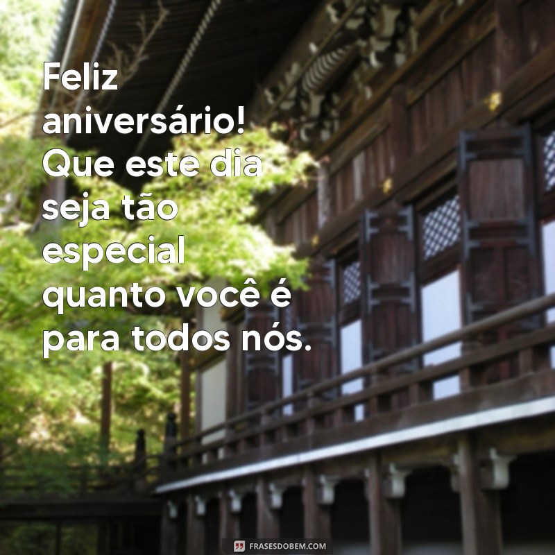 feliz aniversário para um homem especial Feliz aniversário! Que este dia seja tão especial quanto você é para todos nós.