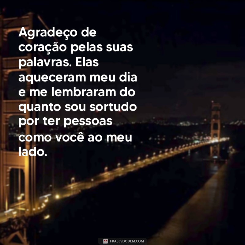 cartao agradecimento Agradeço de coração pelas suas palavras. Elas aqueceram meu dia e me lembraram do quanto sou sortudo por ter pessoas como você ao meu lado.