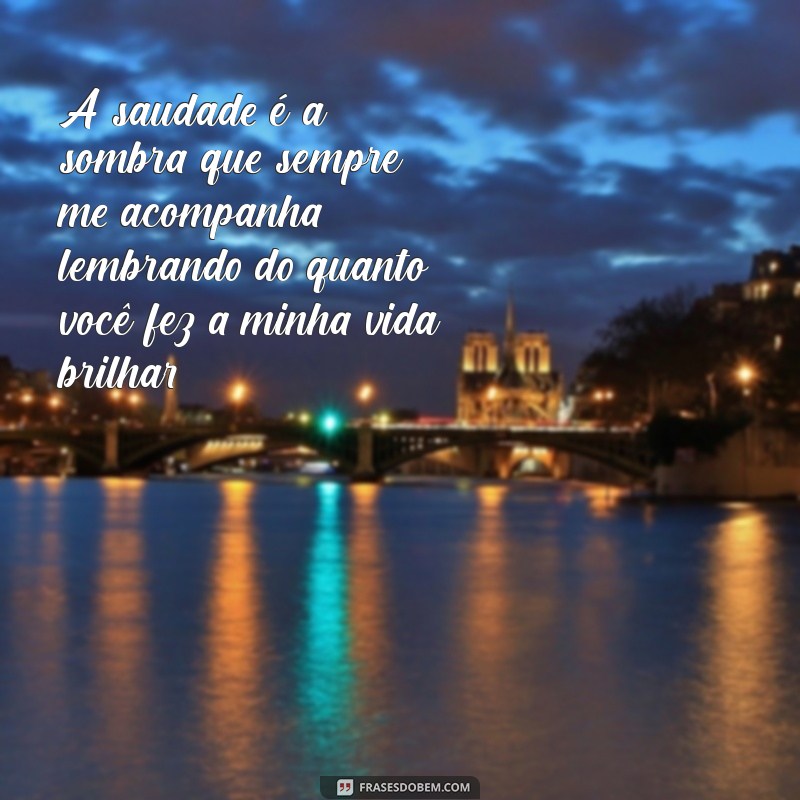 mensagem saudades eternas A saudade é a sombra que sempre me acompanha, lembrando do quanto você fez a minha vida brilhar.