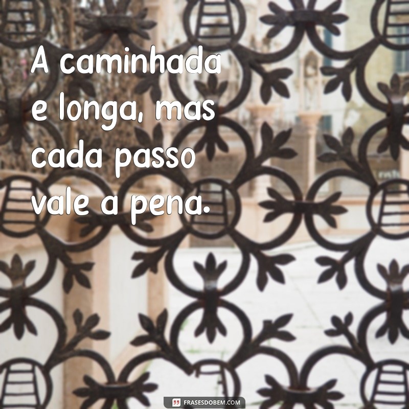 a caminhada é longa A caminhada é longa, mas cada passo vale a pena.