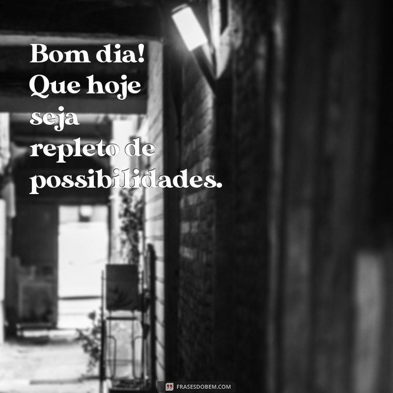 om dia Bom dia! Que hoje seja repleto de possibilidades.