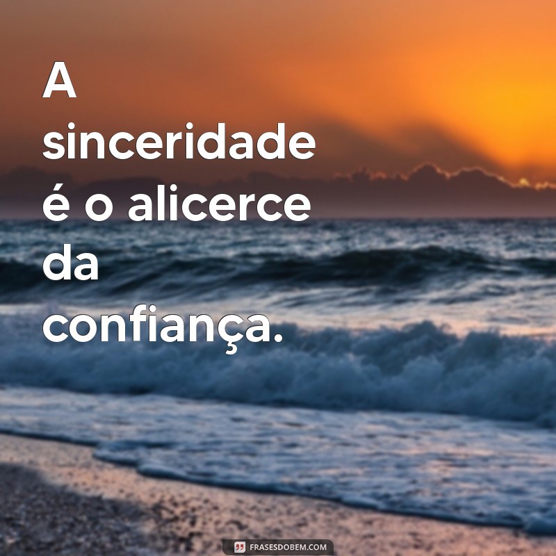 frases de sinceridade é confiança A sinceridade é o alicerce da confiança.