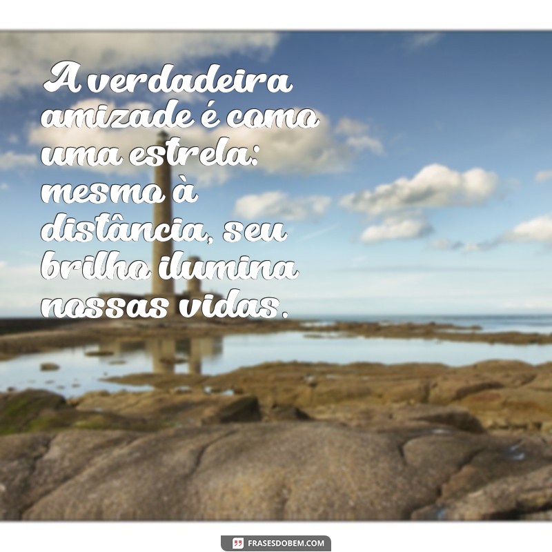 mensagem sobre amizade A verdadeira amizade é como uma estrela: mesmo à distância, seu brilho ilumina nossas vidas.