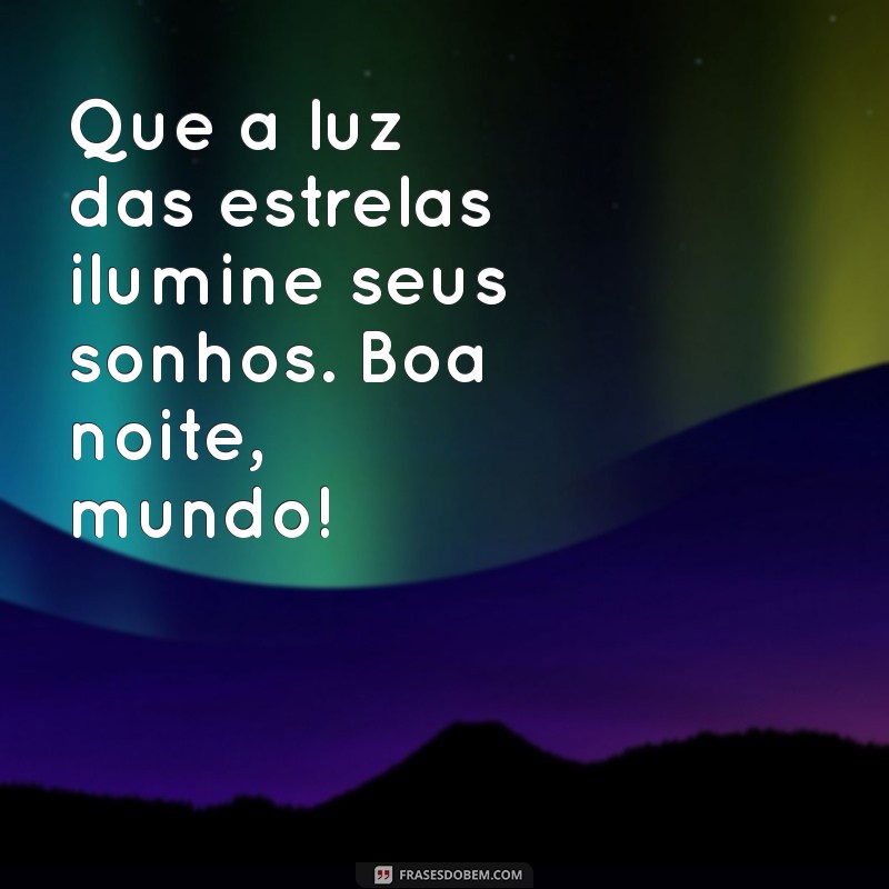 mensagem de boa noite mundo das mensagens Que a luz das estrelas ilumine seus sonhos. Boa noite, mundo!