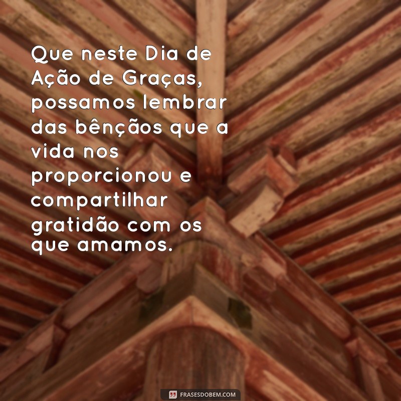 mensagem thanksgiving Que neste Dia de Ação de Graças, possamos lembrar das bênçãos que a vida nos proporcionou e compartilhar gratidão com os que amamos.