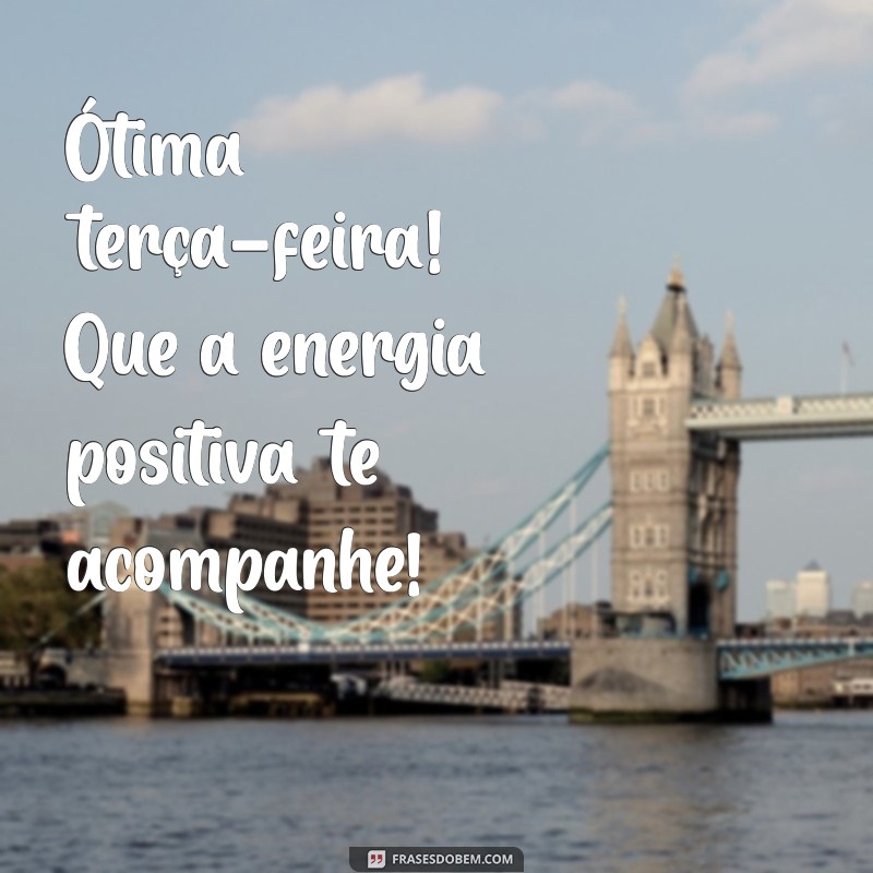 otima terça Ótima terça-feira! Que a energia positiva te acompanhe!