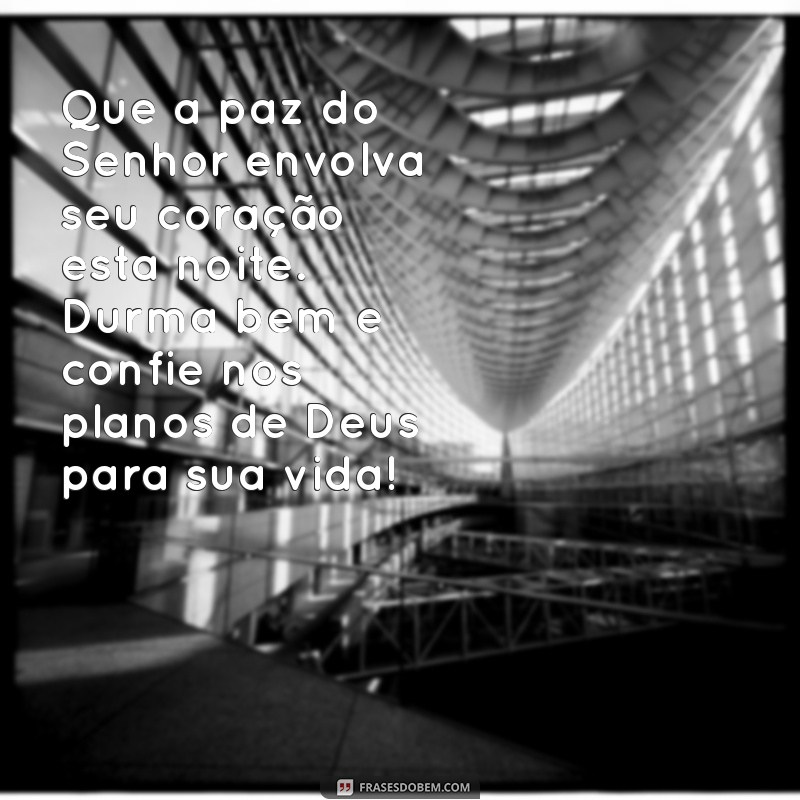 mensagem de boa noite gospel para whatsapp Que a paz do Senhor envolva seu coração esta noite. Durma bem e confie nos planos de Deus para sua vida!