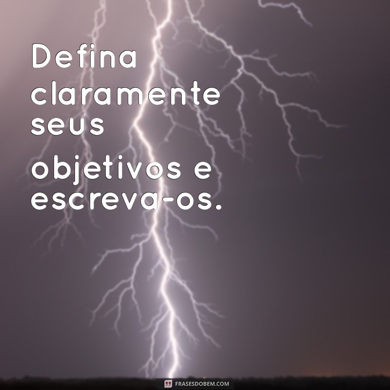 o que eu posso fazer para alcançar os meus objetivos Defina claramente seus objetivos e escreva-os.