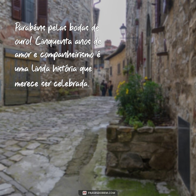 mensagem de felicitações bodas de ouro Parabéns pelas bodas de ouro! Cinquenta anos de amor e companheirismo é uma linda história que merece ser celebrada.