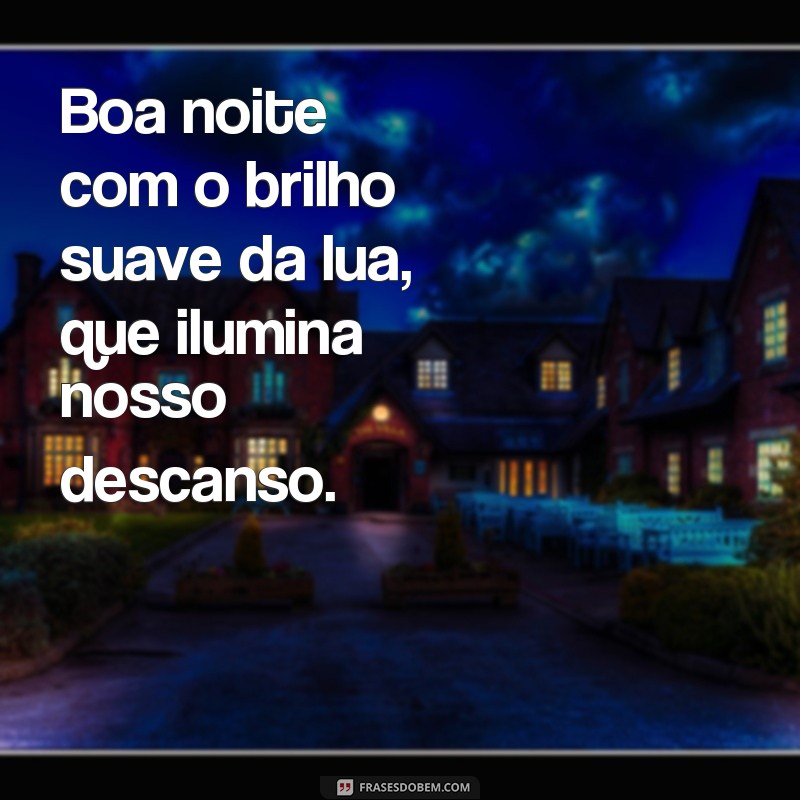 frases boa noite com lua Boa noite com o brilho suave da lua, que ilumina nosso descanso.