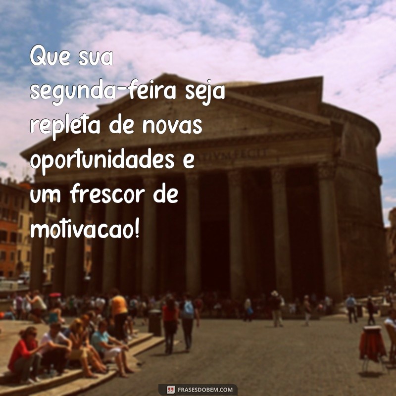 frases de boa segunda feira Que sua segunda-feira seja repleta de novas oportunidades e um frescor de motivação!