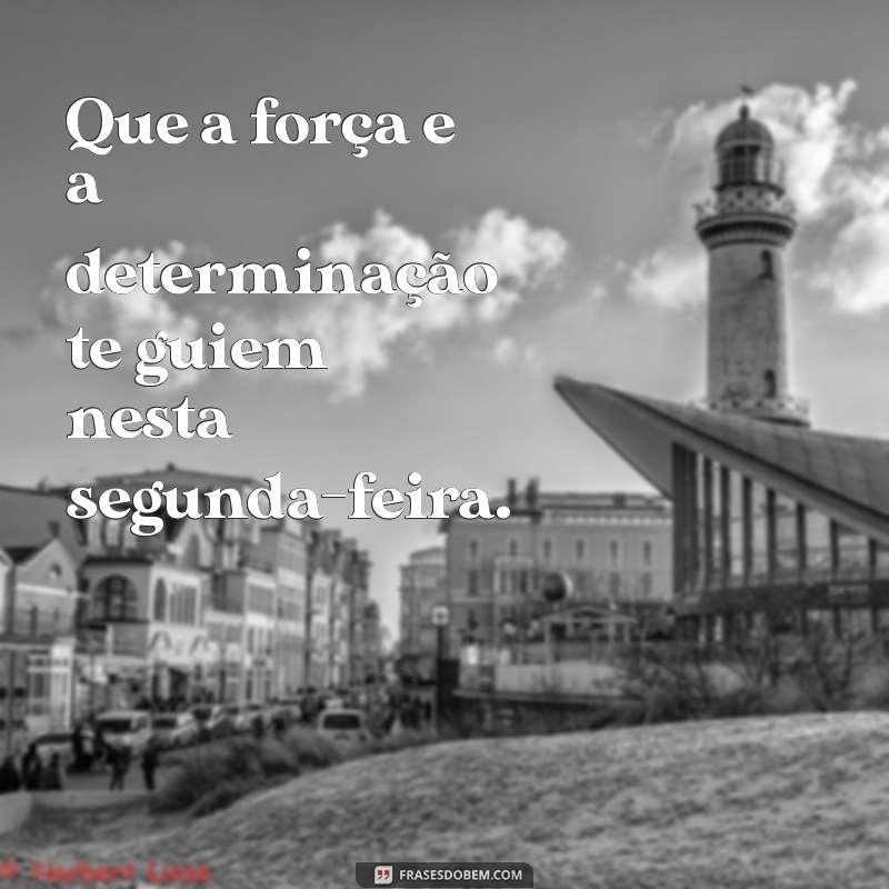 Frases Inspiradoras para Começar a Sua Segunda-Feira com o Pé Direito 