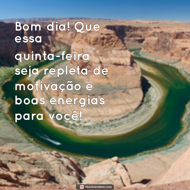 msg de bom dia quinta feira Bom dia! Que essa quinta-feira seja repleta de motivação e boas energias para você!