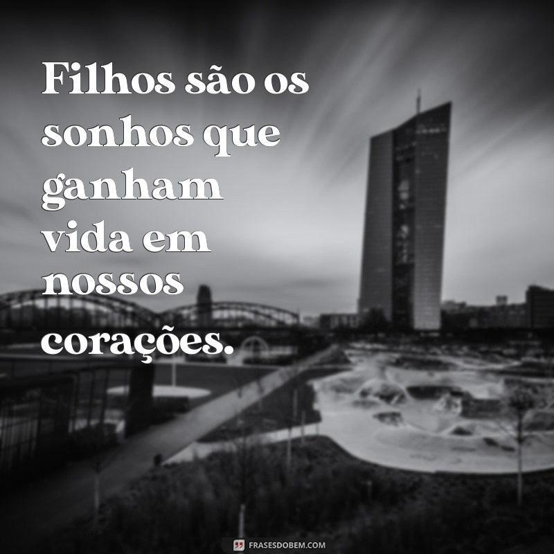 por um filho frases Filhos são os sonhos que ganham vida em nossos corações.