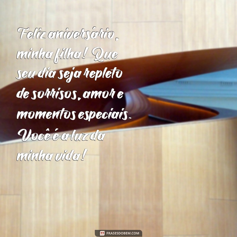 texto de aniversário para minha filha Feliz aniversário, minha filha! Que seu dia seja repleto de sorrisos, amor e momentos especiais. Você é a luz da minha vida!