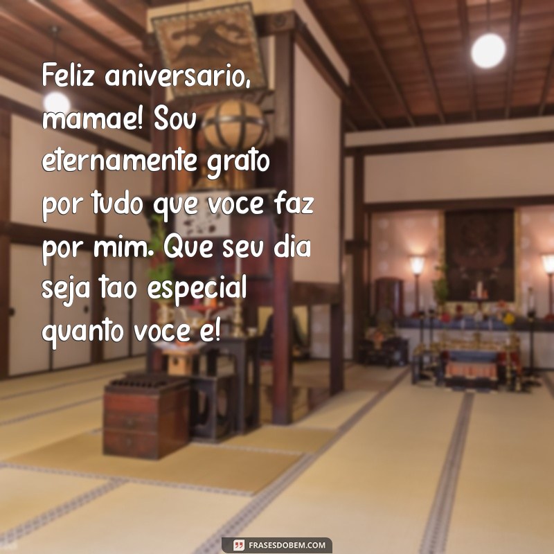 feliz aniversário de filho para mãe Feliz aniversário, mamãe! Sou eternamente grato por tudo que você faz por mim. Que seu dia seja tão especial quanto você é!