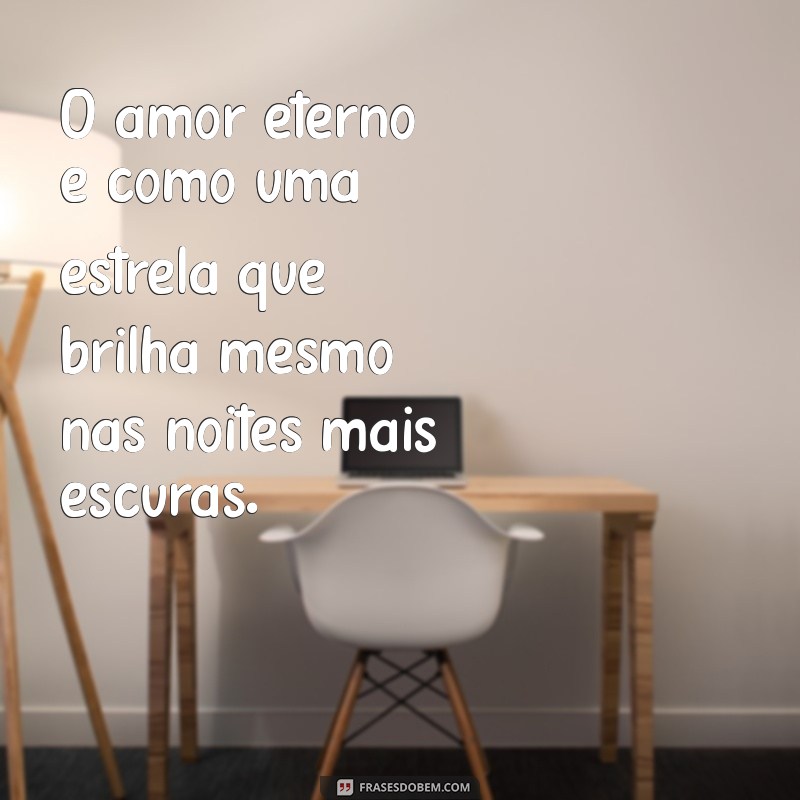 frases sobre amor eterno O amor eterno é como uma estrela que brilha mesmo nas noites mais escuras.